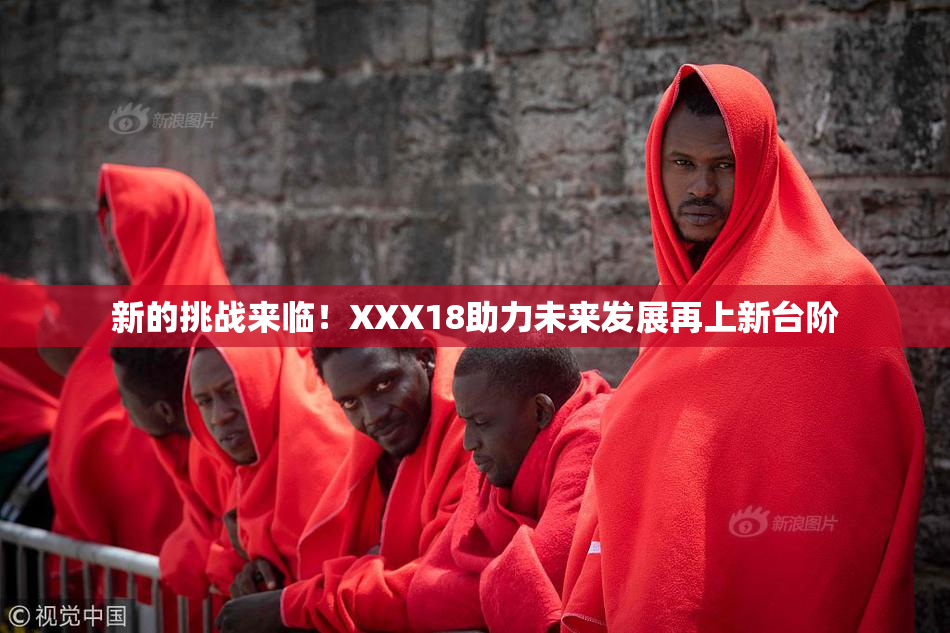 新的挑战来临！XXX18助力未来发展再上新台阶
