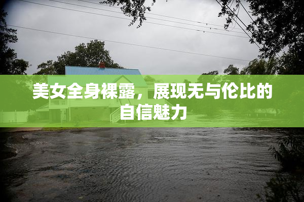 美女全身裸露，展现无与伦比的自信魅力
