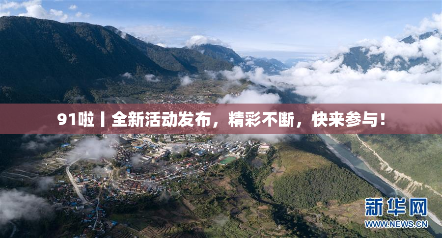 91啦丨全新活动发布，精彩不断，快来参与！