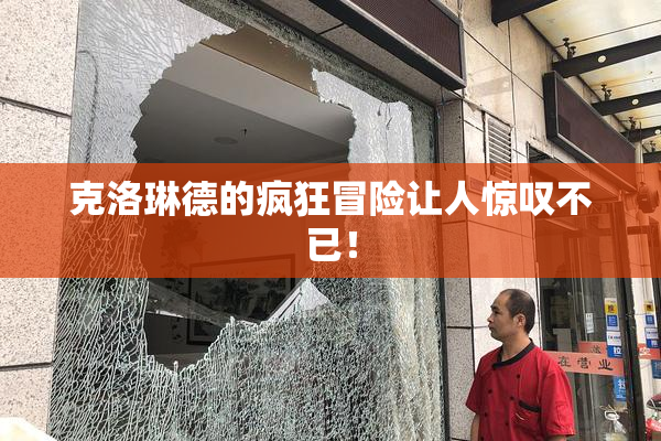 克洛琳德的疯狂冒险让人惊叹不已！