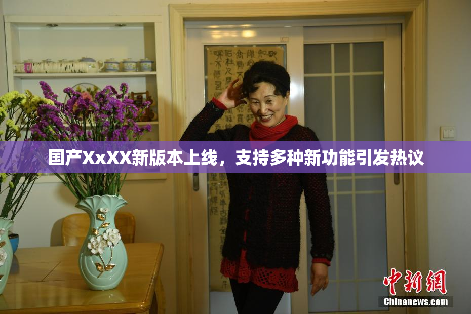 国产XxXX新版本上线，支持多种新功能引发热议