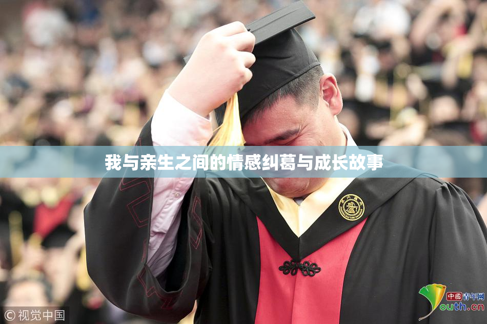 我与亲生之间的情感纠葛与成长故事