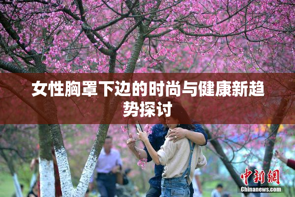 女性胸罩下边的时尚与健康新趋势探讨
