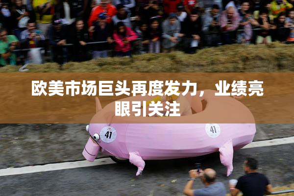 欧美市场巨头再度发力，业绩亮眼引关注