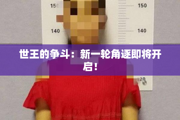 世王的争斗：新一轮角逐即将开启！