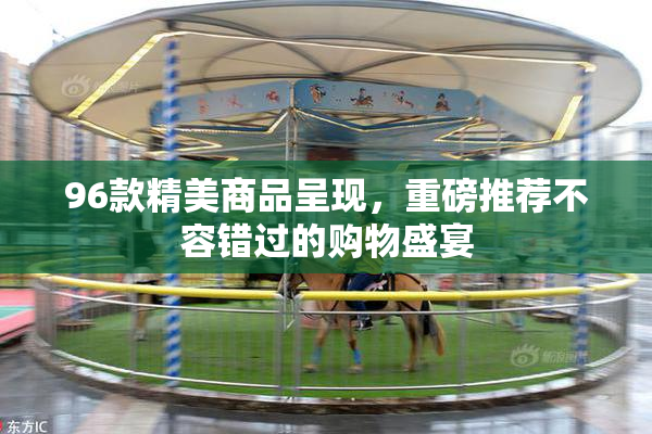 96款精美商品呈现，重磅推荐不容错过的购物盛宴