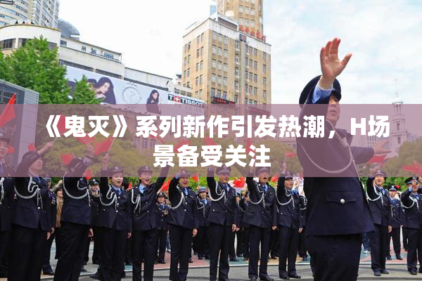 《鬼灭》系列新作引发热潮，H场景备受关注