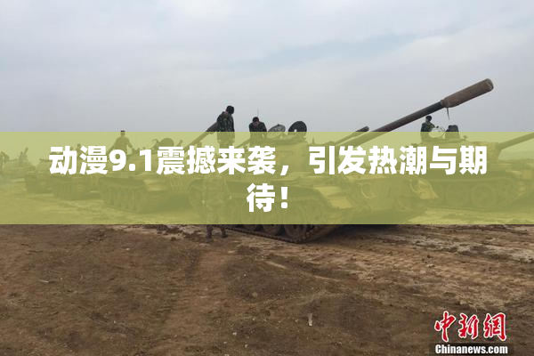 动漫9.1震撼来袭，引发热潮与期待！