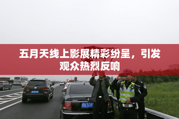 五月天线上影展精彩纷呈，引发观众热烈反响