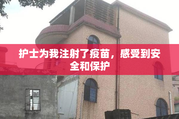护士为我注射了疫苗，感受到安全和保护