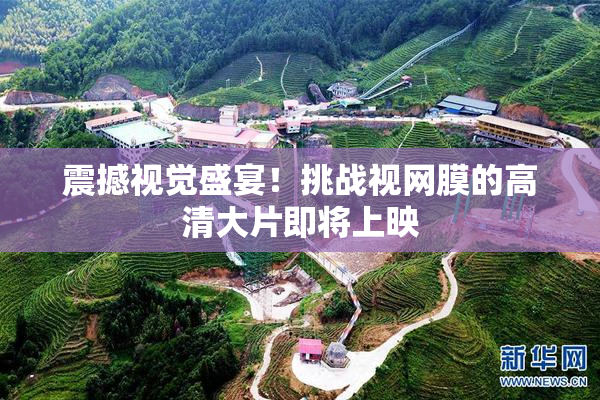 震撼视觉盛宴！挑战视网膜的高清大片即将上映