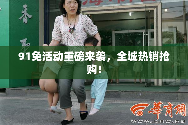 91免活动重磅来袭，全城热销抢购！