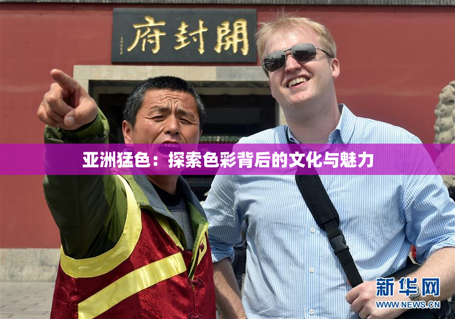 亚洲猛色：探索色彩背后的文化与魅力