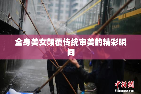 全身美女颠覆传统审美的精彩瞬间