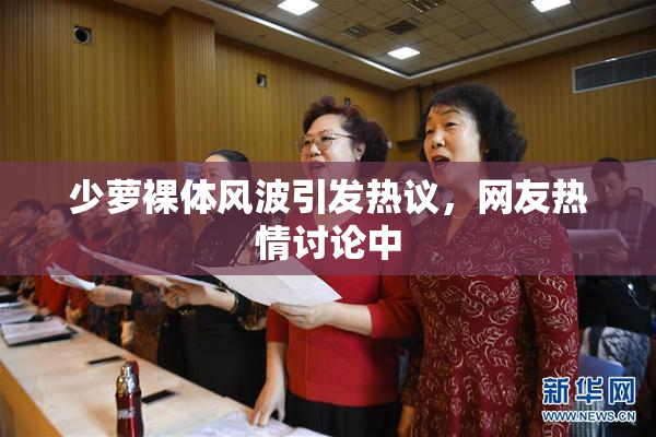 少萝裸体风波引发热议，网友热情讨论中