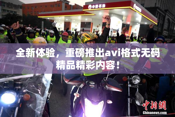 全新体验，重磅推出avi格式无码精品精彩内容！