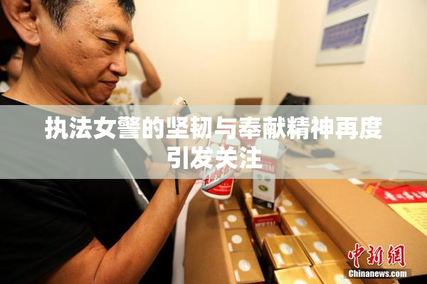 执法女警的坚韧与奉献精神再度引发关注
