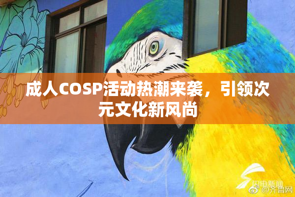 成人COSP活动热潮来袭，引领次元文化新风尚
