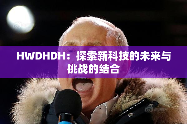 HWDHDH：探索新科技的未来与挑战的结合