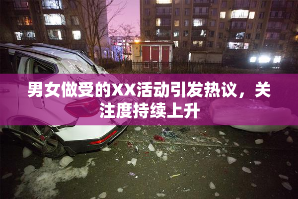 男女做受的XX活动引发热议，关注度持续上升