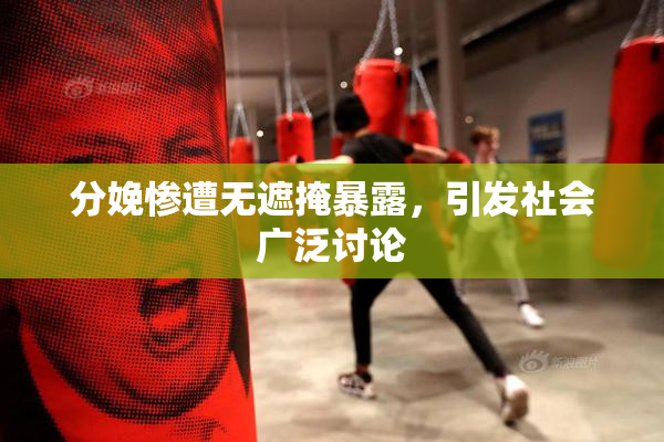 分娩惨遭无遮掩暴露，引发社会广泛讨论