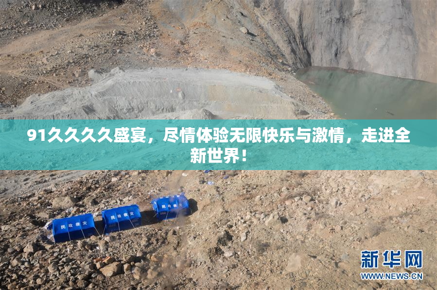91久久久久盛宴，尽情体验无限快乐与激情，走进全新世界！