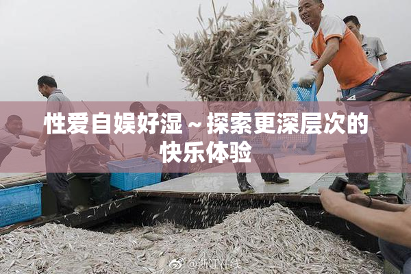 性爱自娱好湿～探索更深层次的快乐体验