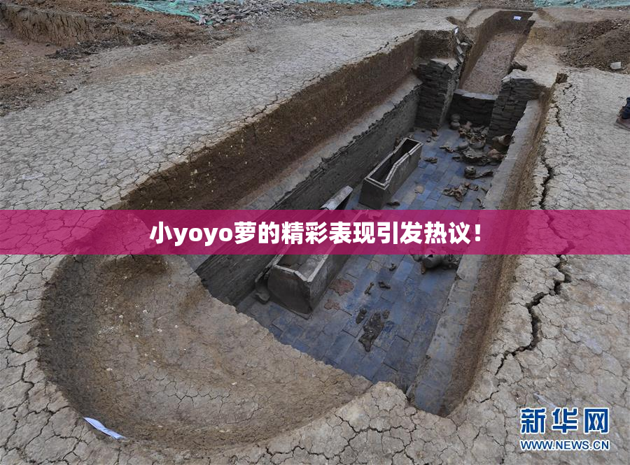 小yoyo萝的精彩表现引发热议！