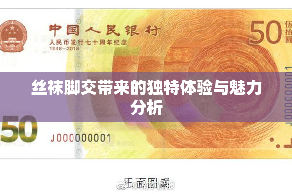 丝袜脚交带来的独特体验与魅力分析