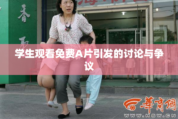 学生观看免费A片引发的讨论与争议