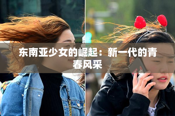 东南亚少女的崛起：新一代的青春风采
