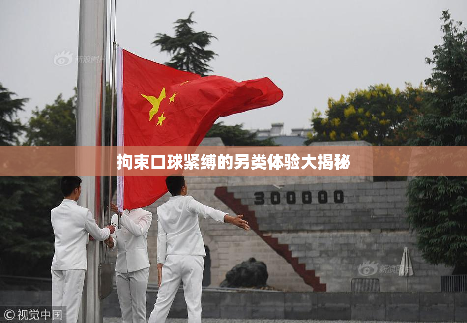 拘束口球紧缚的另类体验大揭秘