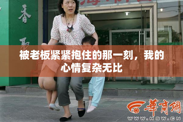被老板紧紧抱住的那一刻，我的心情复杂无比