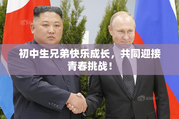 初中生兄弟快乐成长，共同迎接青春挑战！