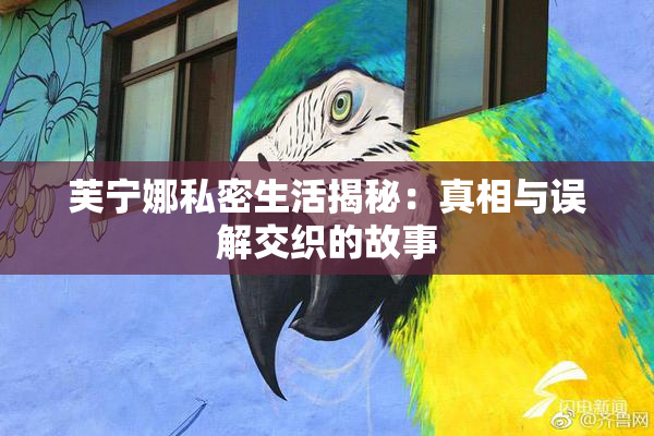 芙宁娜私密生活揭秘：真相与误解交织的故事