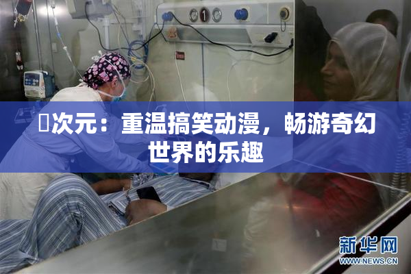 囧次元：重温搞笑动漫，畅游奇幻世界的乐趣