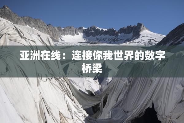 亚洲在线：连接你我世界的数字桥梁