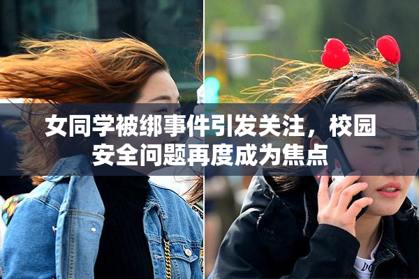 女同学被绑事件引发关注，校园安全问题再度成为焦点