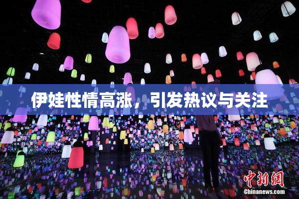 伊娃性情高涨，引发热议与关注