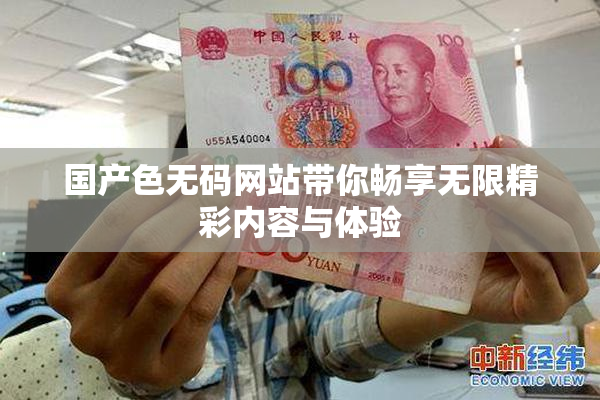 国产色无码网站带你畅享无限精彩内容与体验