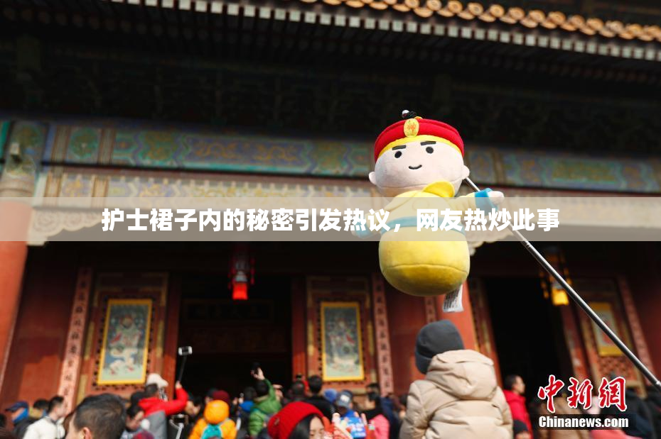 护士裙子内的秘密引发热议，网友热炒此事