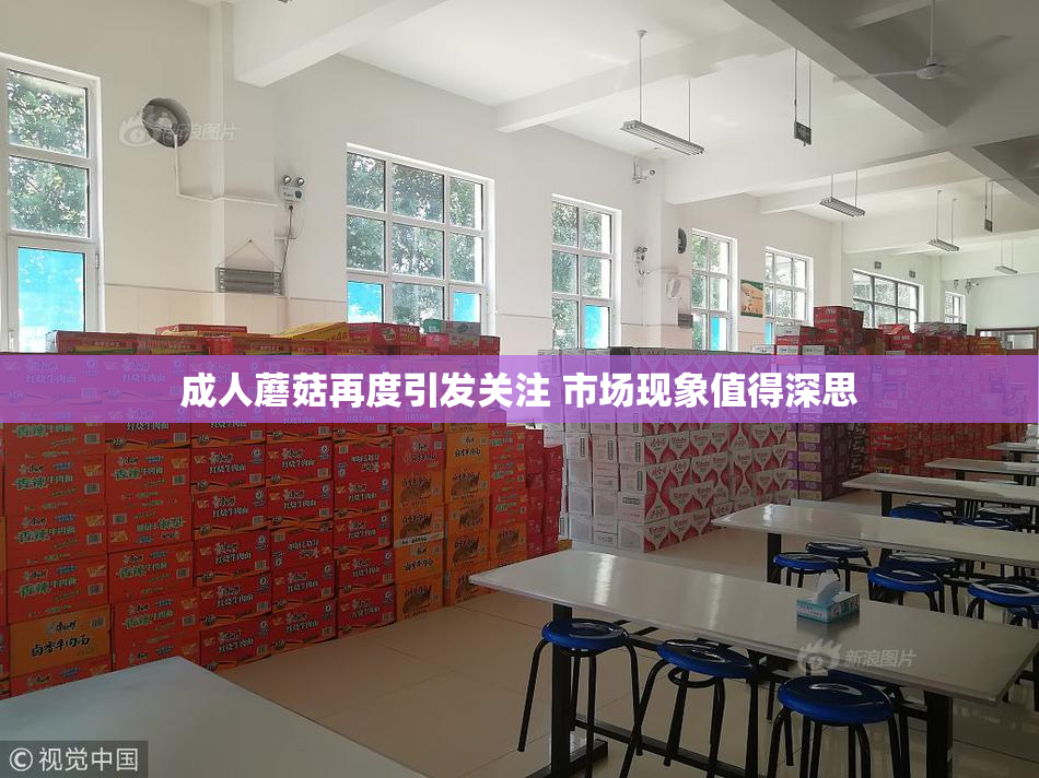 成人蘑菇再度引发关注 市场现象值得深思