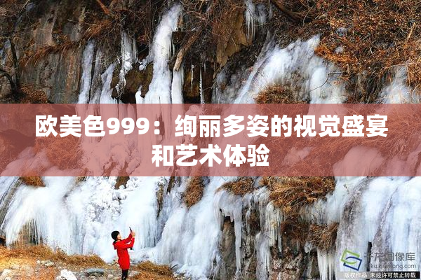 欧美色999：绚丽多姿的视觉盛宴和艺术体验