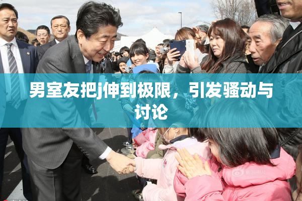 男室友把j伸到极限，引发骚动与讨论