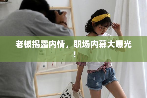 老板揭露内情，职场内幕大曝光！