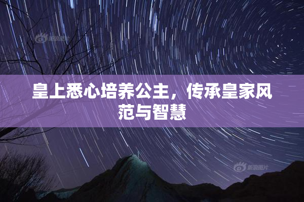 皇上悉心培养公主，传承皇家风范与智慧