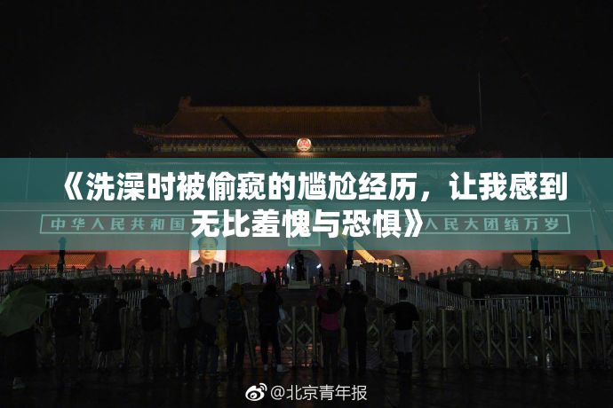 《洗澡时被偷窥的尴尬经历，让我感到无比羞愧与恐惧》
