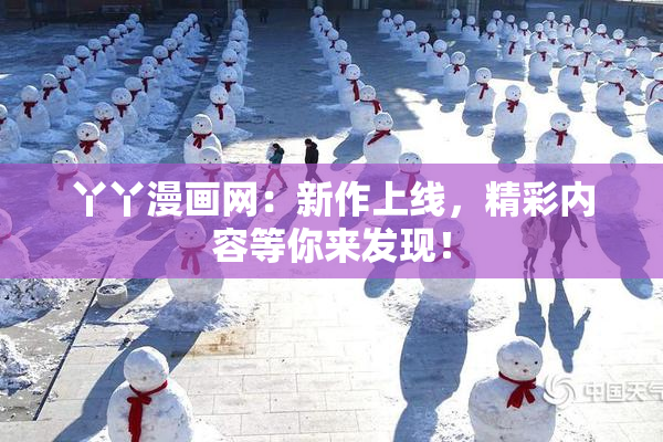 丫丫漫画网：新作上线，精彩内容等你来发现！