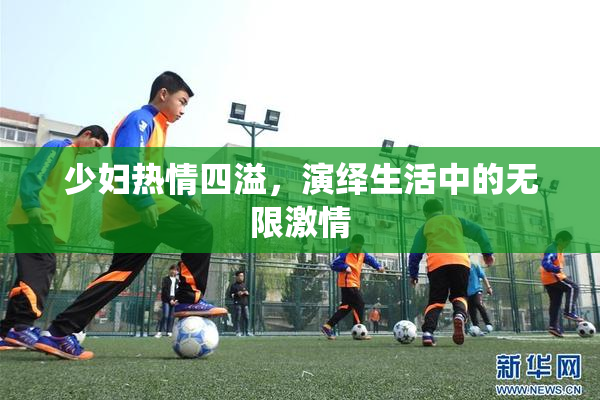 少妇热情四溢，演绎生活中的无限激情