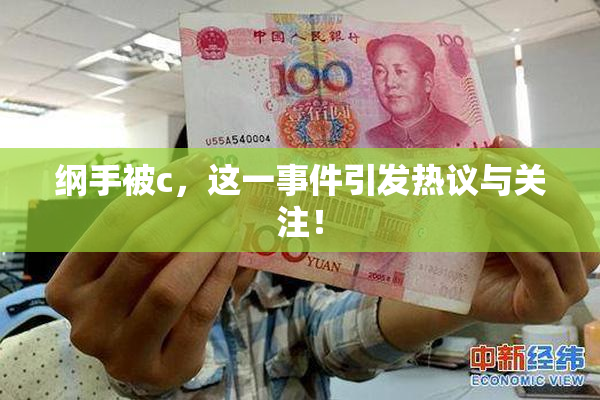 纲手被c，这一事件引发热议与关注！